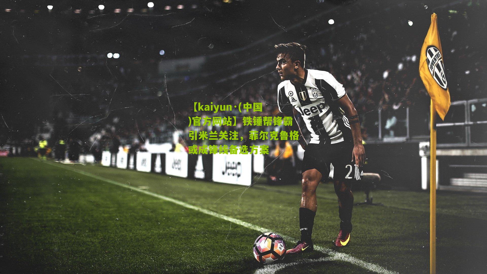 铁锤帮锋霸引米兰关注，菲尔克鲁格或成锋线备选方案