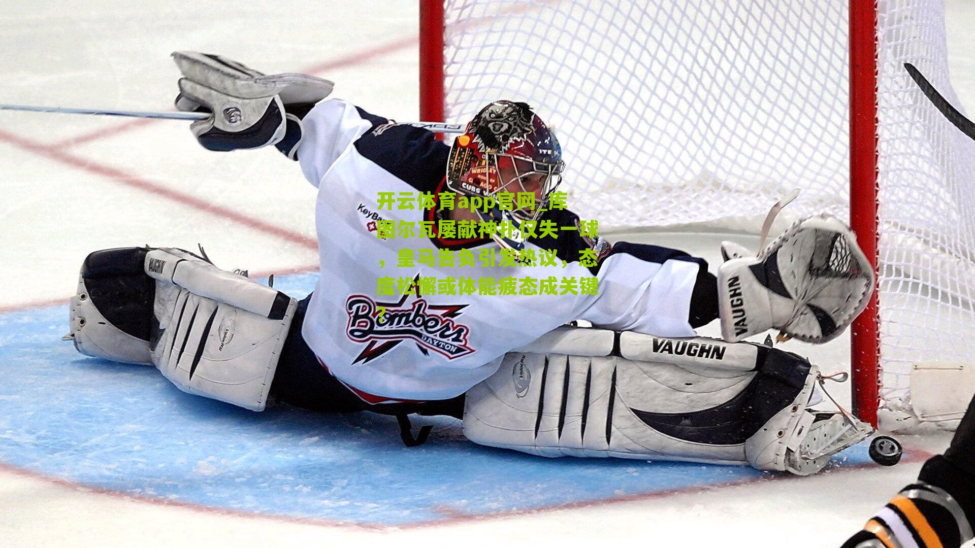 库图尔瓦屡献神扑仅失一球，皇马告负引发热议，态度松懈或体能疲态成关键？