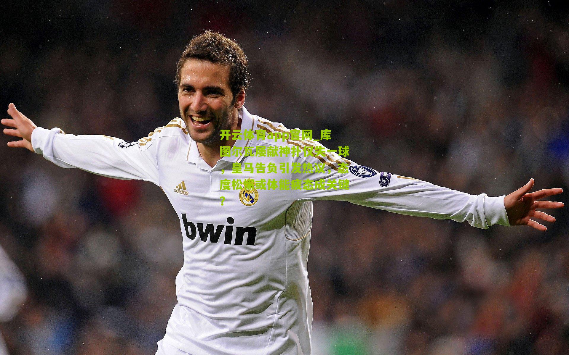 库图尔瓦屡献神扑仅失一球，皇马告负引发热议，态度松懈或体能疲态成关键？