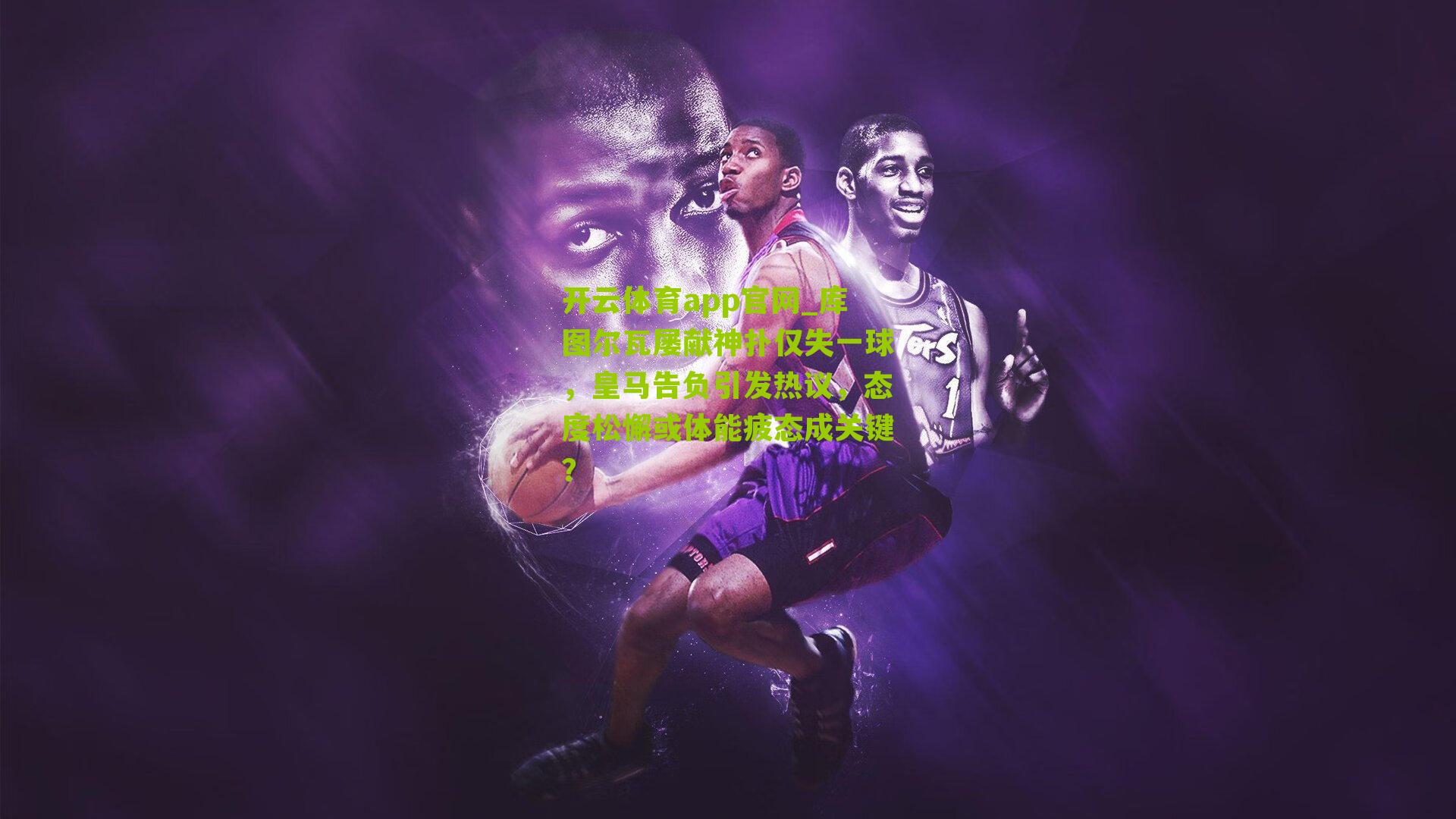 库图尔瓦屡献神扑仅失一球，皇马告负引发热议，态度松懈或体能疲态成关键？