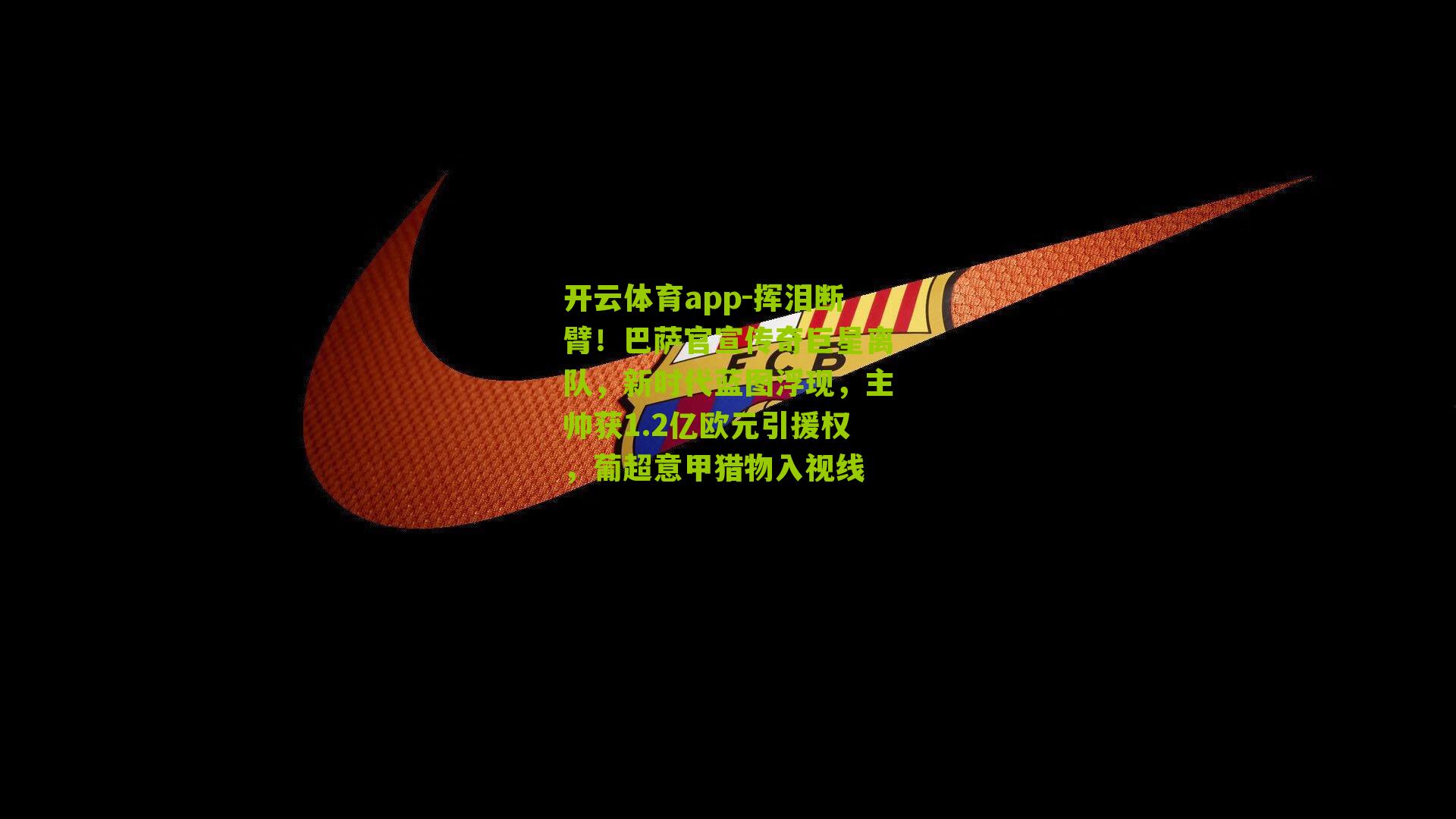 挥泪断臂！巴萨官宣传奇巨星离队，新时代蓝图浮现，主帅获1.2亿欧元引援权，葡超意甲猎物入视线