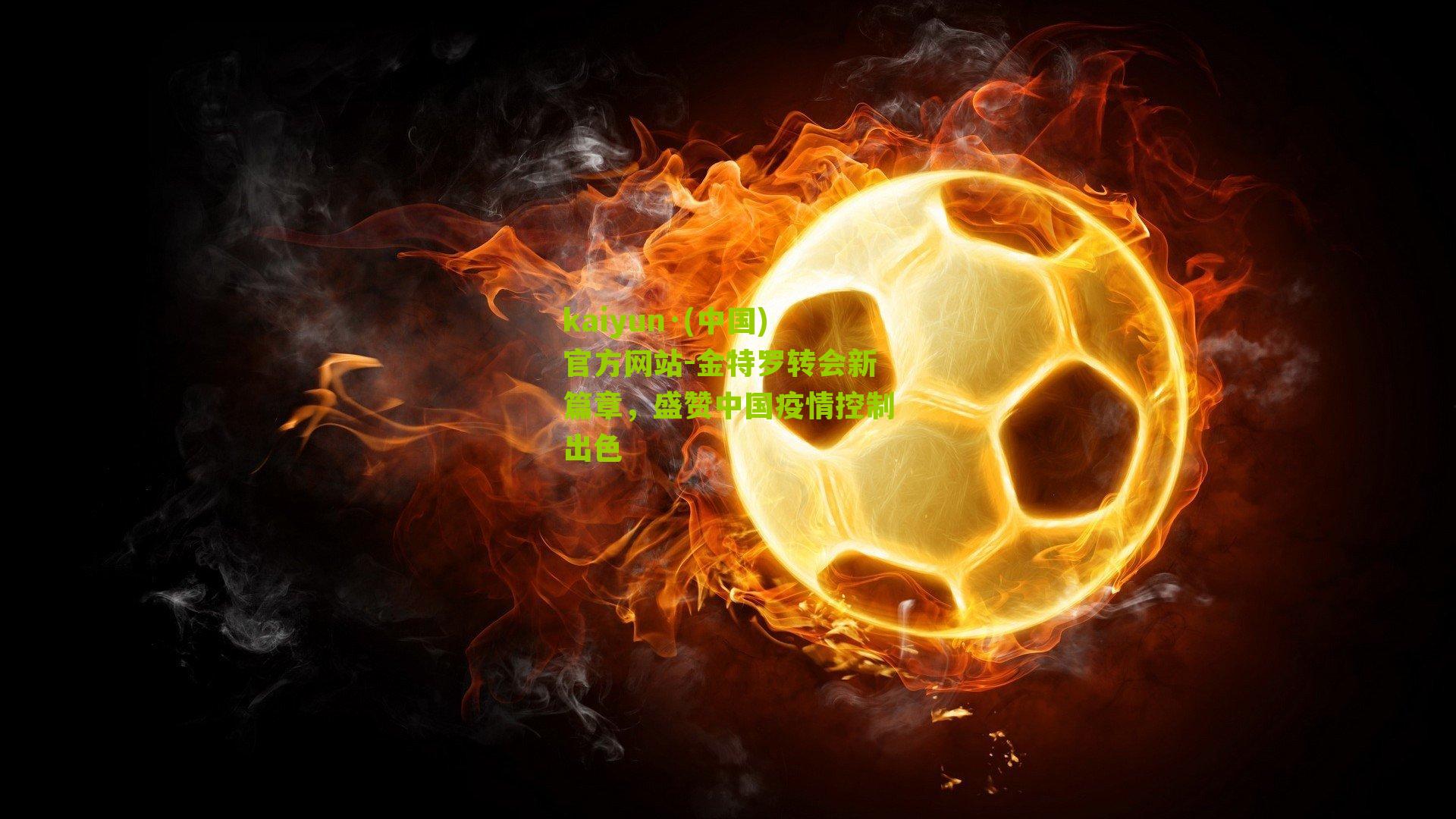 金特罗转会新篇章，盛赞中国疫情控制出色