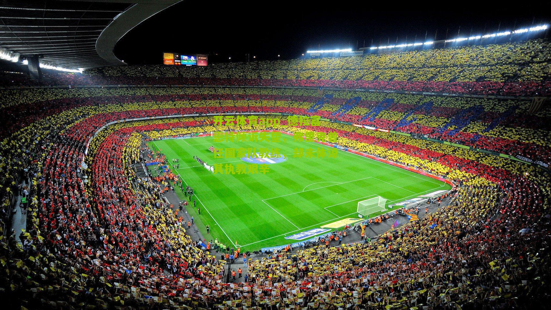 开云体育app_德拉富恩特倾诉失望，弗里克曾任国家队教练，却未体谅其执教艰辛